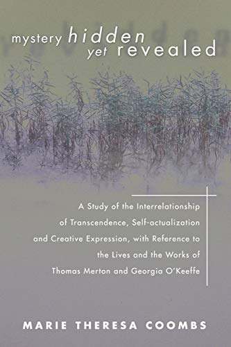 Mystery Hidden Yet Revealed: A Study of the Interrelationship of Transcendence, Self-Actualization and Creative Expression, with Reference to the ... Works of Thomas Merton and Georgia O'Keeffe