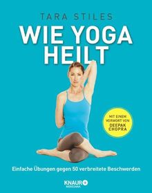 Wie Yoga heilt: Einfache Übungen gegen 50 verbreitete Beschwerden