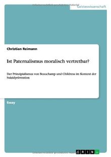 Ist Paternalismus moralisch vertretbar?: Der Prinzipialismus von Beauchamp und Childress im Kontext der Suizidprävention