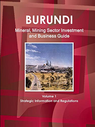 Burundi Mineral, Mining Sector Investment and Business Guide Volume 1 Strategic Information and Regulations (World Strategic and Business Information Library)