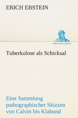 Tuberkulose als Schicksal: Eine Sammlung pathographischer Skizzen von Calvin bis Klabund (TREDITION CLASSICS)