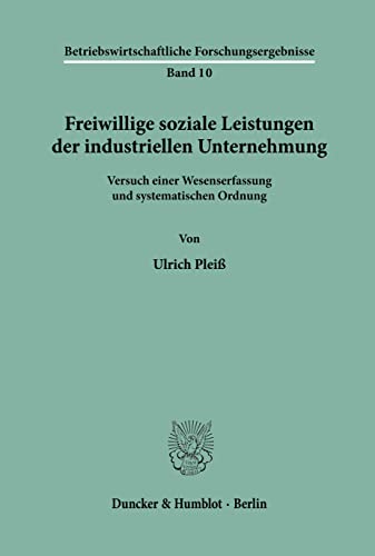Freiwillige soziale Leistungen der industriellen Unternehmung.: Versuch einer Wesenserfassung und systematischen Ordnung. (Betriebswirtschaftliche Forschungsergebnisse, Band 10)