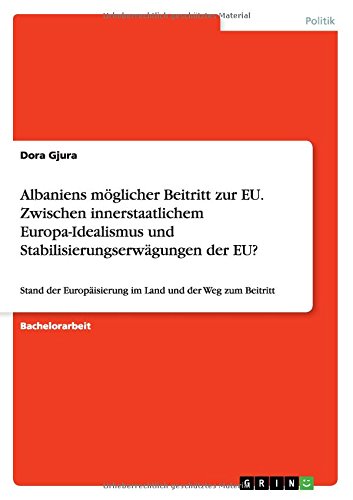 Albaniens möglicher Beitritt zur EU. Zwischen innerstaatlichem Europa-Idealismus und Stabilisierungserwägungen der EU?: Stand der Europäisierung im Land und der Weg zum Beitritt