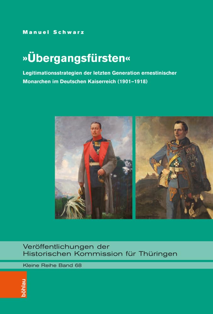 »Übergangsfürsten«: Legitimationsstrategien der letzten Generation ernestinischer Monarchen im Deutschen Kaiserreich (1901–1918) (Veröffentlichungen ... Kommission für Thüringen, Kleine Reihe)