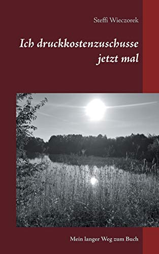 Ich druckkostenzuschusse jetzt mal: Mein langer Weg zum Buch