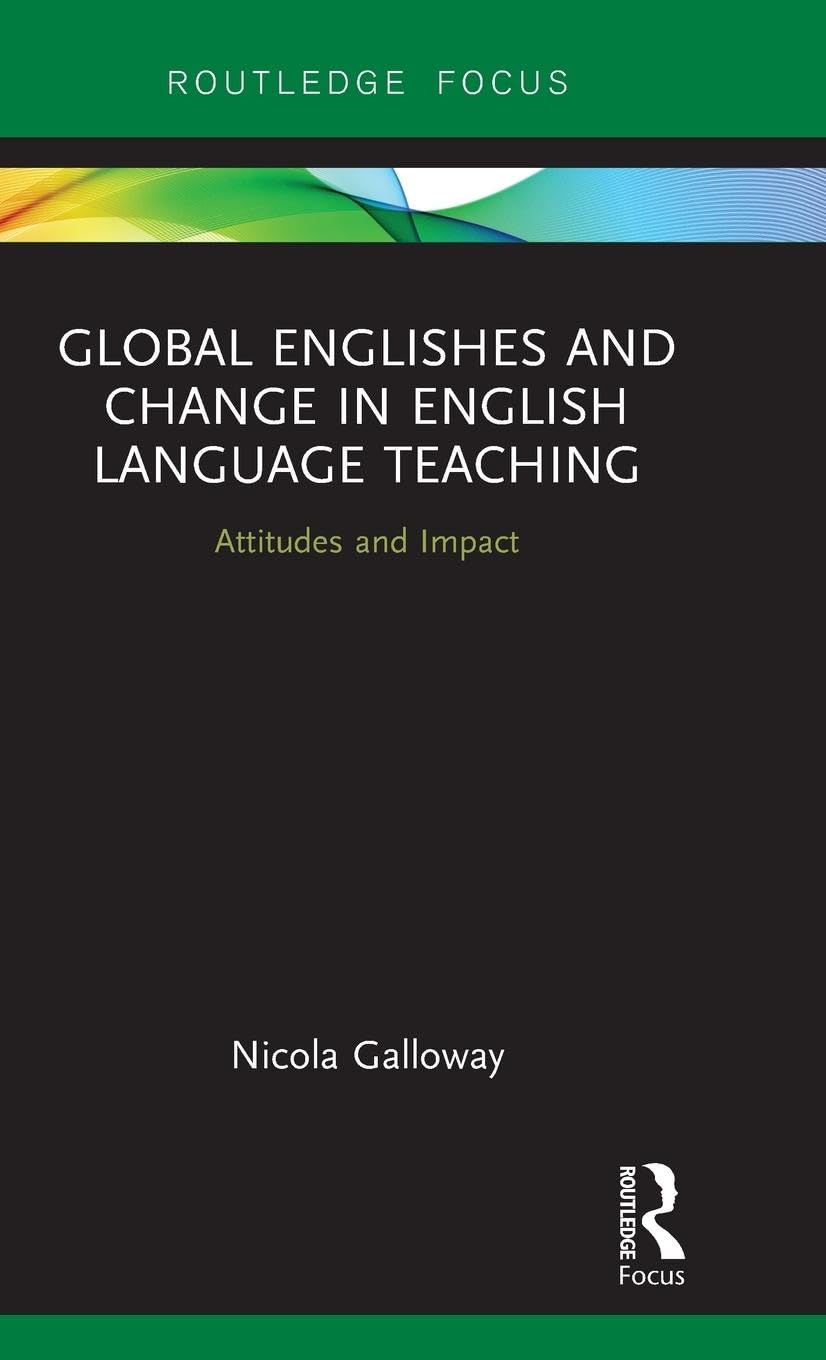 Global Englishes and Change in English Language Teaching: Attitudes and Impact (Routledge Focus)