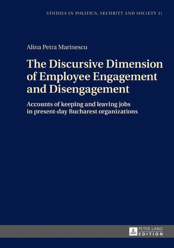 The Discursive Dimension of Employee Engagement and Disengagement: Accounts of keeping and leaving jobs in present-day Bucharest organizations (Studies in Politics, Security and Society)