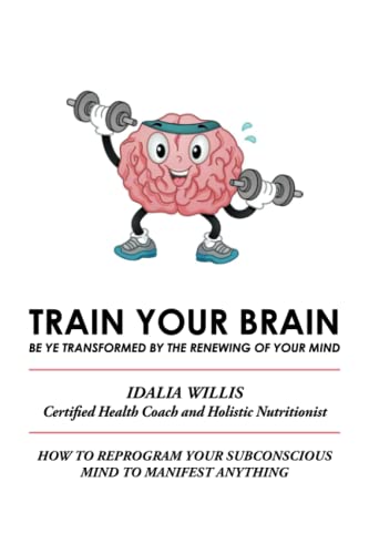 Train Your Brain: Be Ye Transformed By The Renewing Of Your Mind