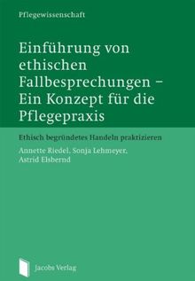 Einführung von ethischen Fallbesprechungen - Ein Konzept für die Pflegepraxis: Ethisch begründetes Handeln praktizieren