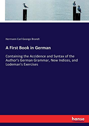 A First Book in German: Containing the Accidence and Syntax of the Author's German Grammar, New Indices, and Lodeman's Exercises