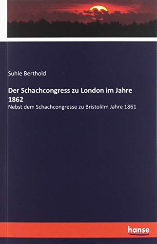 Der Schachcongress zu London im Jahre 1862: Nebst dem Schachcongresse zu BristoliIm Jahre 1861