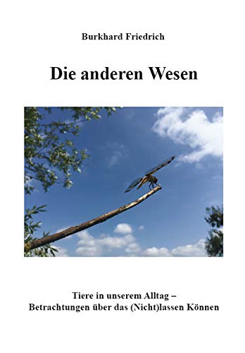 Die anderen Wesen: Tiere in unserem Alltag – Betrachtungen über das (Nicht)lassen Können