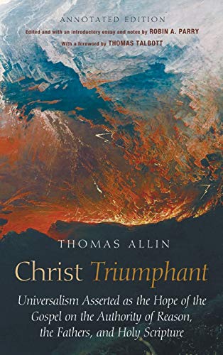 Christ Triumphant: Universalism Asserted as the Hope of the Gospel on the Authority of Reason, the Fathers, and Holy Scripture. Annotated Edition