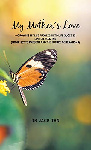 My Mother's Love: -Growing My Life from Zero to Life Success Like Dr Jack Tan