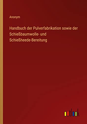 Handbuch der Pulverfabrikation sowie der Schießbaumwolle- und Schießheede-Bereitung