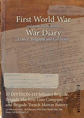 37 DIVISION 111 Infantry Brigade, Brigade Machine Gun Company and Brigade Trench Mortar Battery: 24 February 1916 - 28 February 1918 (First World War, War Diary, WO95/2534/2-3)