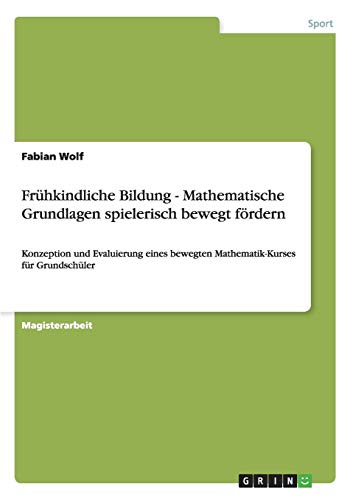Frühkindliche Bildung - Mathematische Grundlagen spielerisch bewegt fördern: Konzeption und Evaluierung eines bewegten Mathematik-Kurses für Grundschüler