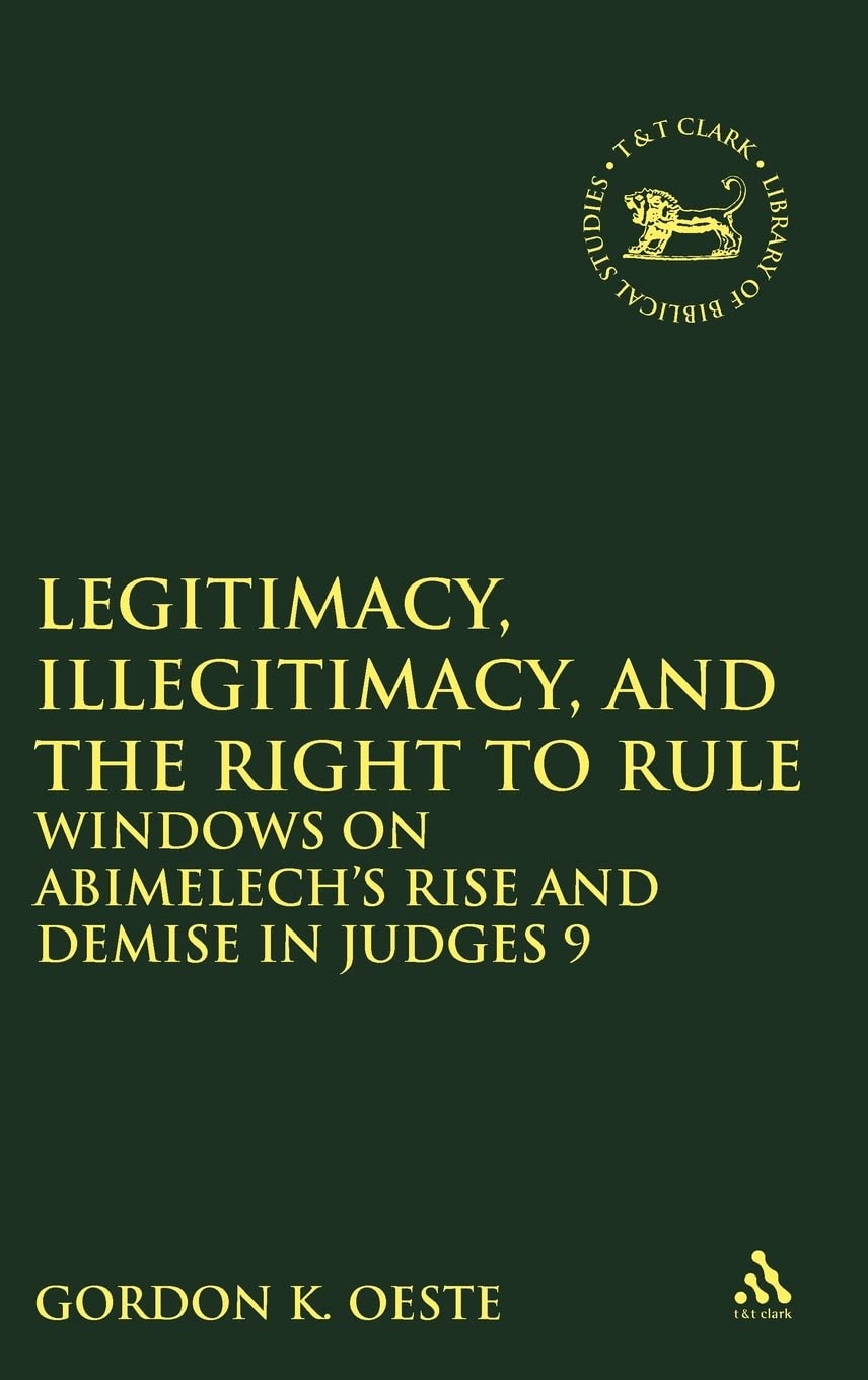 Legitimacy, Illegitimacy, and the Right to Rule: Windows on Abimelech's Rise and Demise in Judges 9 (The Library of Hebrew Bible/Old Testament Studies, Band 546)