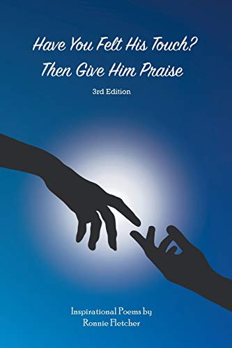 Have You Felt His Touch? Then Give Him Praise—3rd Edition: Inspirational Poems