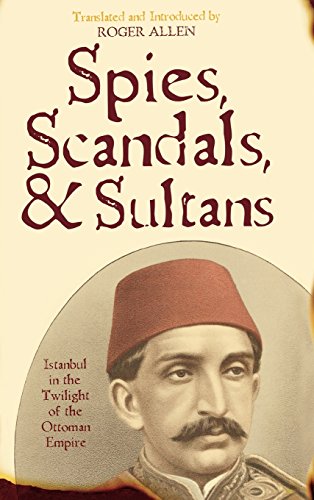 Spies, Scandals, and Sultans: Istanbul in the Twilight of the Ottoman Empire: An Egyptian's Account of Late 19th Century Ottoman Istanbul (New Dialogues in Philosophy)