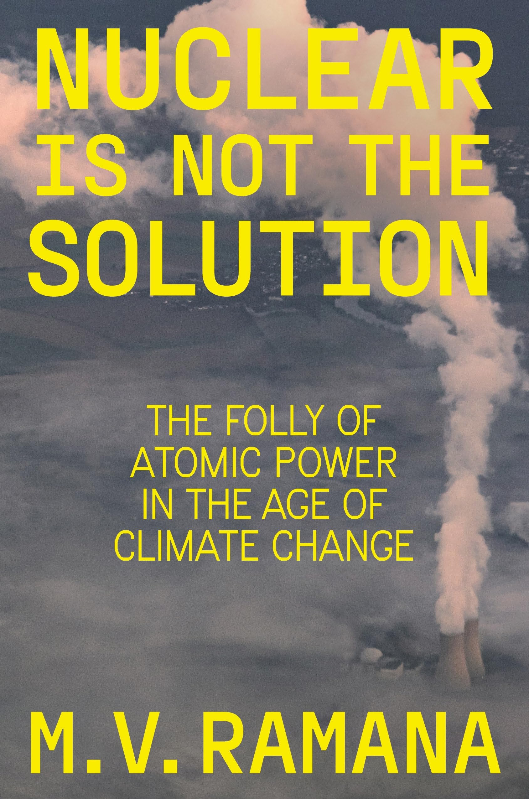 Ramana, M. V.: Nuclear is Not the Solution: The Folly of Atomic Power in the Age of Climate Change