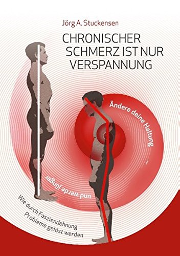 Chronischer Schmerz ist nur Verspannung: Zurück zur natürlichen Haltung einfach und schnell durch Fasziendehnung