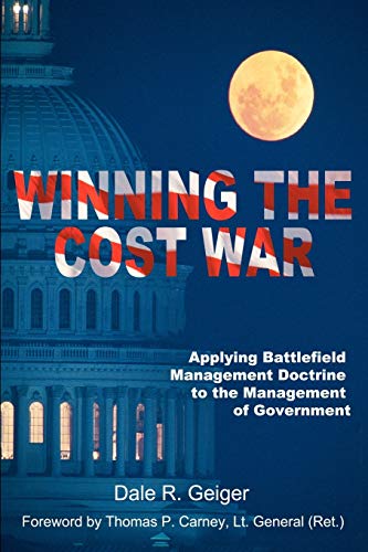 Winning the Cost War: Applying Battlefield Management Doctrine to the Management of Government: Applying Battlefield Management Doctrine to Cost Management in Government