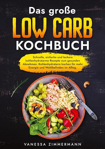 Das große Low Carb Kochbuch: Schnelle, einfache und leckere kohlenhydratarme Rezepte zum gesunden Abnehmen. Kohlenhydratarm kochen für mehr Energie und Wohlbefinden im Alltag.