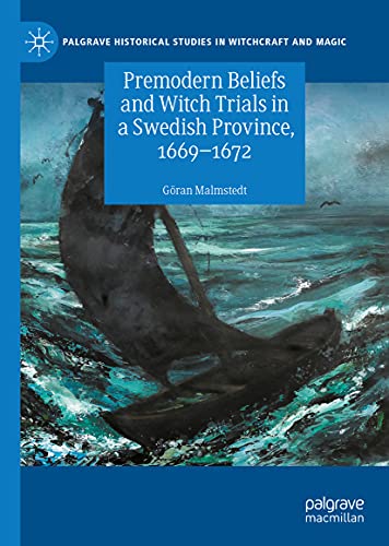 Premodern Beliefs and Witch Trials in a Swedish Province, 1669-1672 (Palgrave Historical Studies in Witchcraft and Magic)
