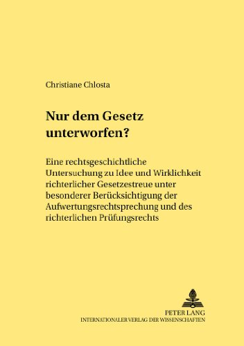 Nur dem Gesetz unterworfen?: Eine rechtsgeschichtliche Untersuchung zu Idee und Wirklichkeit richterlicher Gesetzestreue unter besonderer ... Prüfungsrechts (Rechtshistorische Reihe)