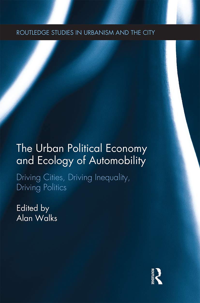 The Urban Political Economy and Ecology of Automobility: Driving Cities, Driving Inequality, Driving Politics (Routledge Studies in Urbanism and the City)
