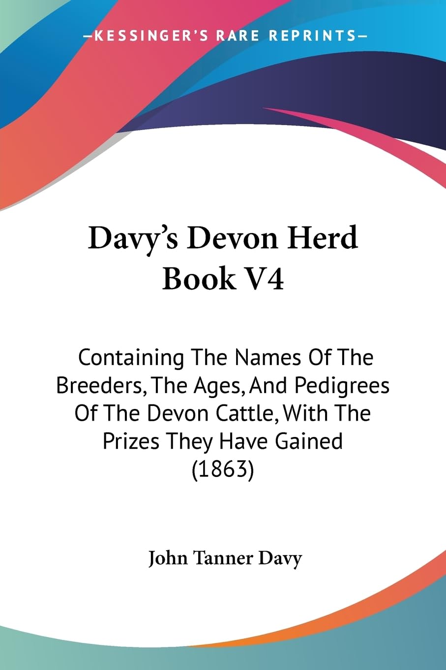 Davy's Devon Herd Book V4: Containing The Names Of The Breeders, The Ages, And Pedigrees Of The Devon Cattle, With The Prizes They Have Gained (1863)