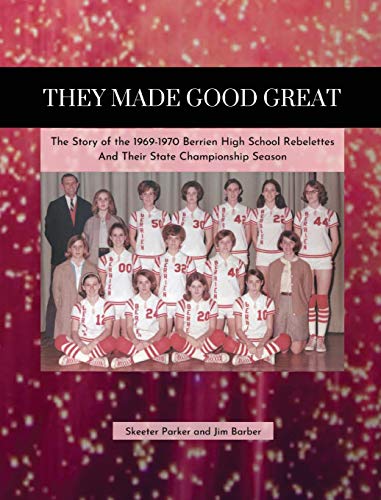 They Made Good Great: The Story of the 1969-1970 Berrien High School Rebelettes and Their State Championship Season: The Story of the 1969-1970 ... Rebelettes And Their Championship Season