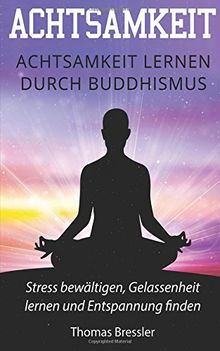 Achtsamkeit: Achtsamkeit lernen durch Buddhismus: Stress bewältigen, Gelassenheit lernen & Entspannung finden Sieben Schlüssel der Achtsamkeit