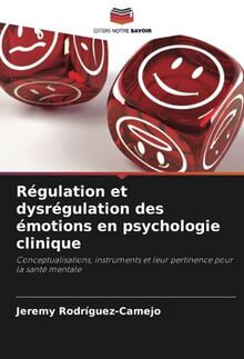 Régulation et dysrégulation des émotions en psychologie clinique: Conceptualisations, instruments et leur pertinence pour la santé mentale