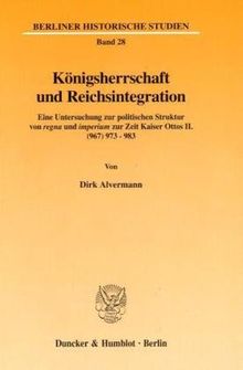 Königsherrschaft und Reichsintegration. Eine Untersuchung zur politischen Struktur von regna und imperium zur Zeit Kaiser Ottos II. (967) 973 - 983. ... Abb. (Berliner Historische Studien; BHS 28)