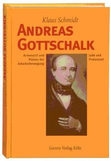 Andreas Gottschalk. Armenarzt und Pionier der Arbeiterbewegung, Jude und Protestant