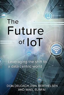 The Future of IoT: Leveraging the shift to a data centric world: Leveraging the Shift to a Data Centric World Volume 1