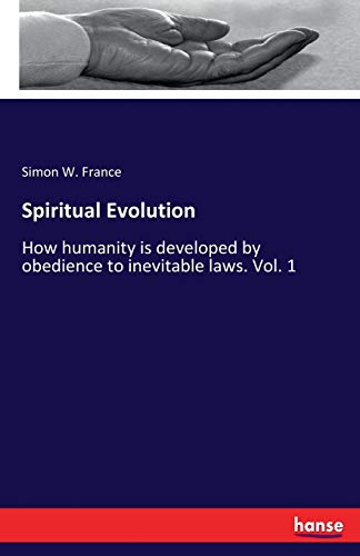 Spiritual Evolution: How humanity is developed by obedience to inevitable laws. Vol. 1