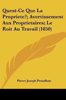 Quest-Ce Que La Propriete?; Avertissement Aux Proprietaires; Le Roit Au Travail (1850)