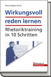 Wirkungsvoll reden lernen. Rhetoriktraining in 10 Schritten