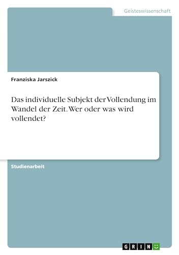 Das individuelle Subjekt der Vollendung im Wandel der Zeit. Wer oder was wird vollendet?