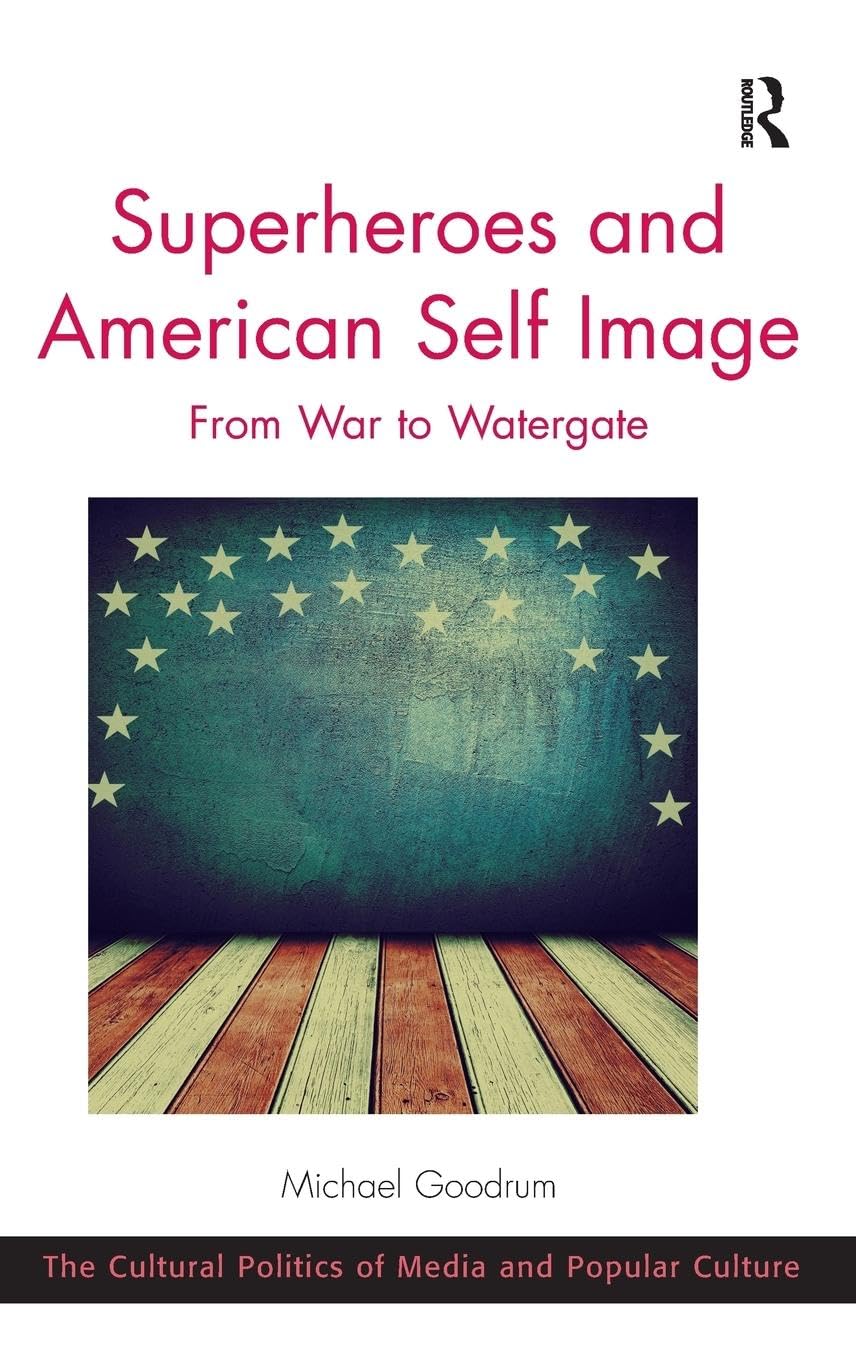 Superheroes and American Self Image: From War to Watergate (The Cultural Politics of Media and Popular Culture)