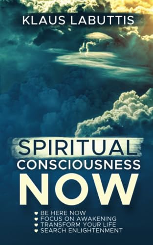 SPIRITUAL CONSCIOUSNESS NOW: BE HERE NOW - FOCUS ON AWAKENING - TRANSFORM YOUR LIFE - SEARCH ENLIGHTENMENT