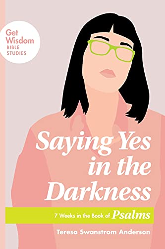 Saying Yes in the Darkness: 7 Weeks in the Book of Psalms (Get Wisdom Bible Studies)