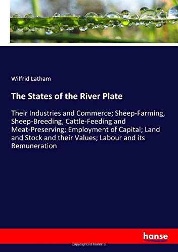 The States of the River Plate: Their Industries and Commerce; Sheep-Farming, Sheep-Breeding, Cattle-Feeding and Meat-Preserving; Employment of ... and their Values; Labour and its Remuneration