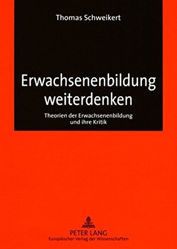 Erwachsenenbildung weiterdenken: Theorien der Erwachsenenbildung und ihre Kritik (Europäische Hochschulschriften - Reihe XI)