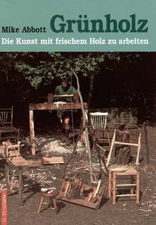 Grünholz: Die Kunst, mit frischem Holz zu arbeiten. Anleitungen und Beispiele
