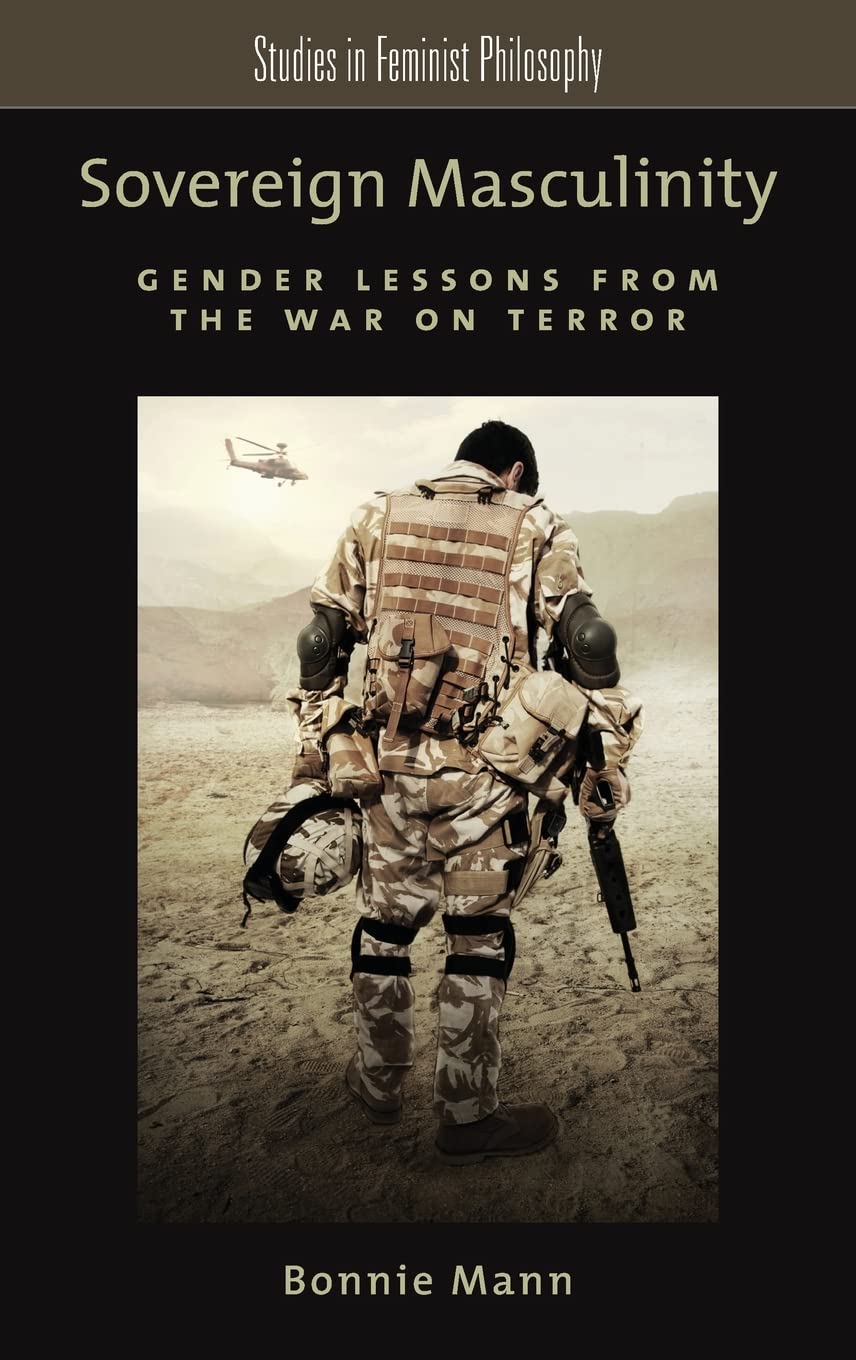 Sovereign Masculinity: Gender Lessons from the War on Terror (Studies in Feminist Philosophy)