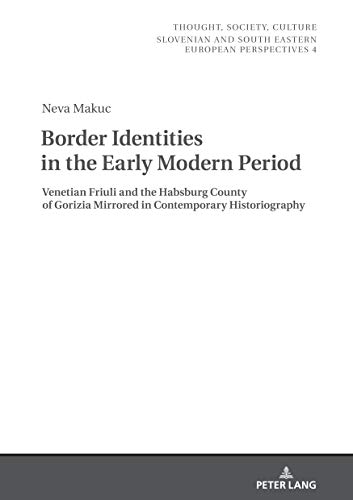 Border Identities in the Early Modern Period: Venetian Friuli and the Habsburg County of Gorizia Mirrored in Contemporary Historiography (Thought, ... South Eastern European Perspectives, Band 4)